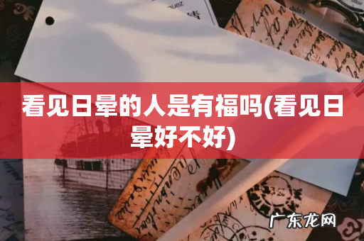 看见日晕好不好 看见日晕的人是有福吗