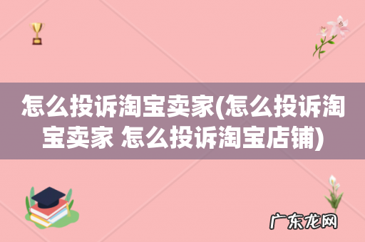 怎么投诉淘宝卖家 怎么投诉淘宝店铺 怎么投诉淘宝卖家