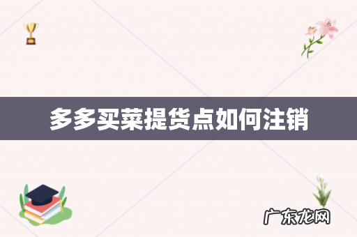 多多买菜提货点如何注销
