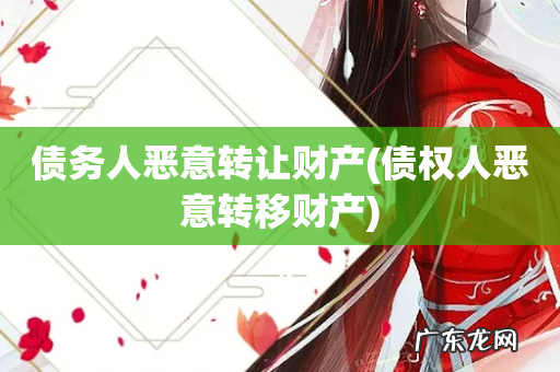 债权人恶意转移财产 债务人恶意转让财产