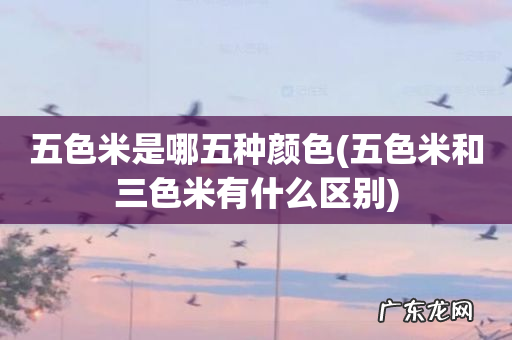 五色米和三色米有什么区别 五色米是哪五种颜色