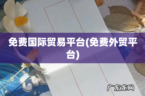 免费外贸平台 免费国际贸易平台