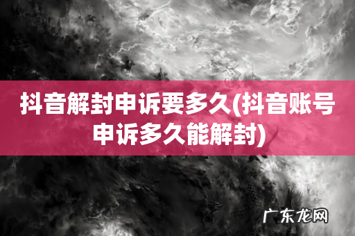 抖音账号申诉多久能解封 抖音解封申诉要多久