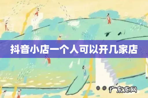 抖音小店一个人可以开几家店