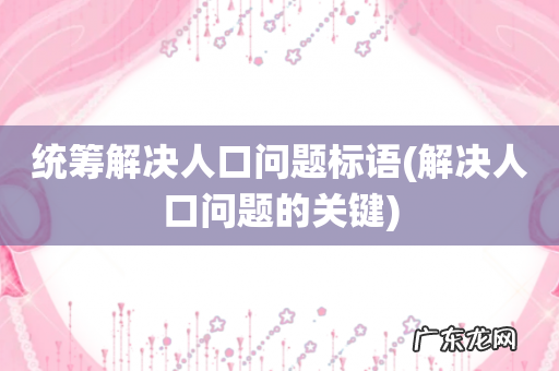 解决人口问题的关键 统筹解决人口问题标语