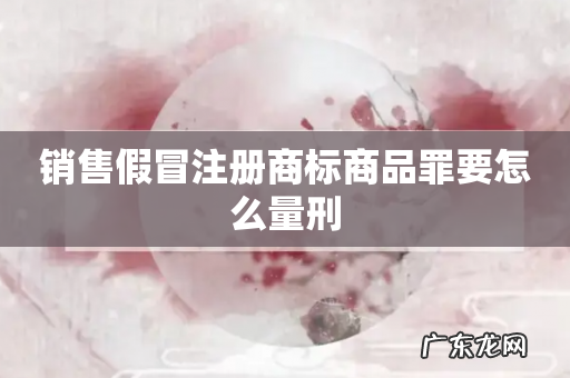 销售假冒注册商标商品罪要怎么量刑