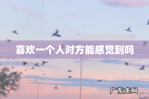 喜欢一个人对方能感觉到吗