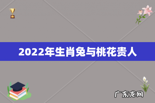 2022年生肖兔与桃花贵人