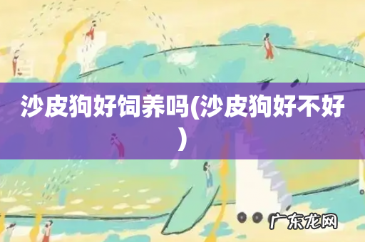 沙皮狗好不好 沙皮狗好饲养吗