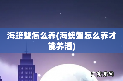 海螃蟹怎么养才能养活 海螃蟹怎么养