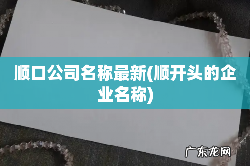 顺开头的企业名称 顺口公司名称最新