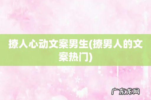 撩男人的文案热门 撩人心动文案男生