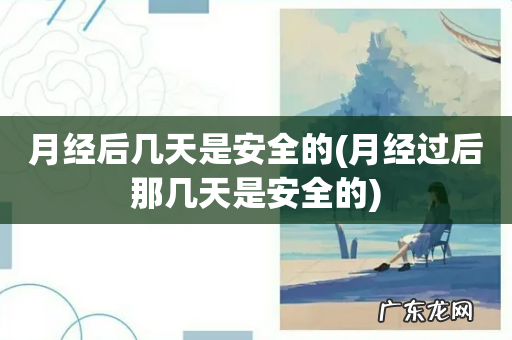 月经过后那几天是安全的 月经后几天是安全的