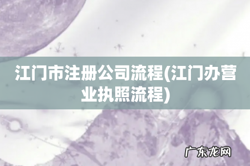 江门办营业执照流程 江门市注册公司流程