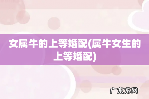 属牛女生的上等婚配 女属牛的上等婚配