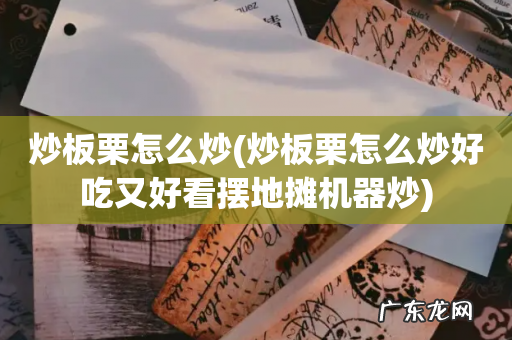 炒板栗怎么炒好吃又好看摆地摊机器炒 炒板栗怎么炒