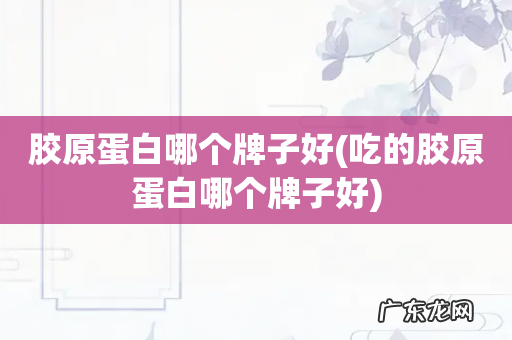 吃的胶原蛋白哪个牌子好 胶原蛋白哪个牌子好