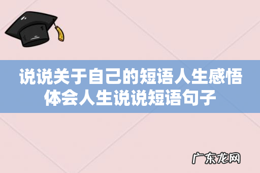 说说关于自己的短语人生感悟	体会人生说说短语句子