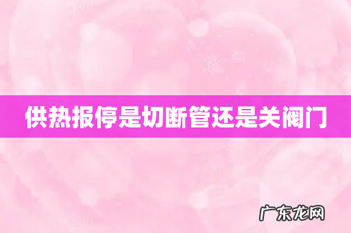 供热报停是切断管还是关阀门
