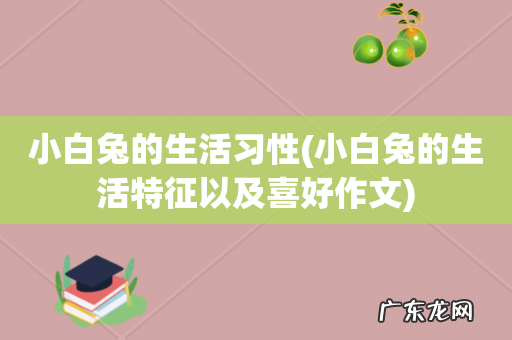 小白兔的生活特征以及喜好作文 小白兔的生活习性