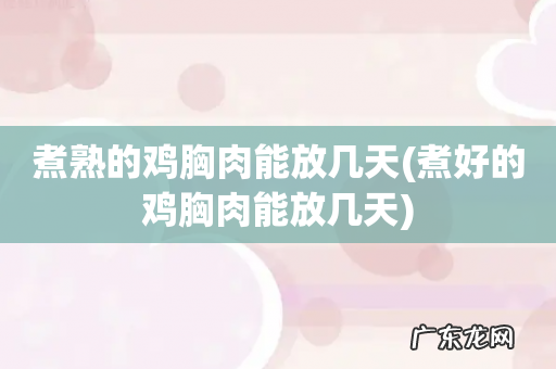 煮好的鸡胸肉能放几天 煮熟的鸡胸肉能放几天