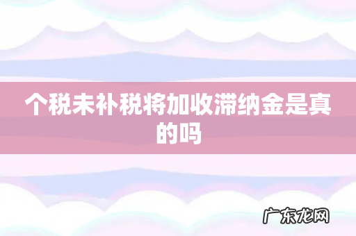 个税未补税将加收滞纳金是真的吗