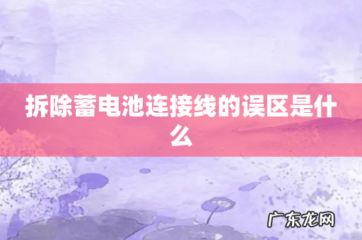 拆除蓄电池连接线的误区是什么