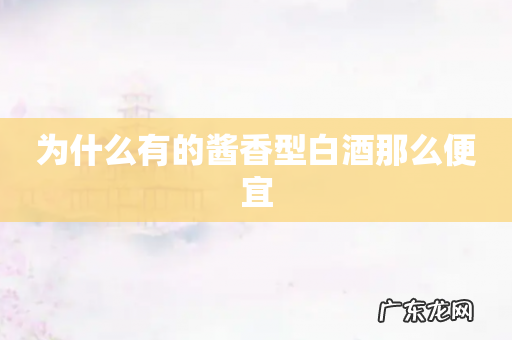 为什么有的酱香型白酒那么便宜