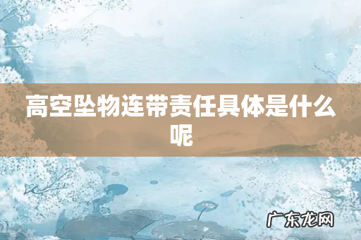 高空坠物连带责任具体是什么呢