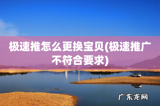 极速推广不符合要求 极速推怎么更换宝贝