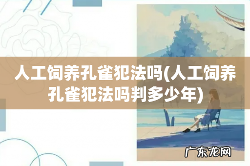 人工饲养孔雀犯法吗判多少年 人工饲养孔雀犯法吗