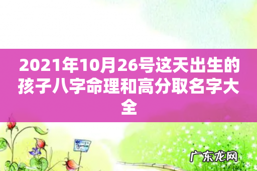 2021年10月26号这天出生的孩子八字命理和高分取名字大全