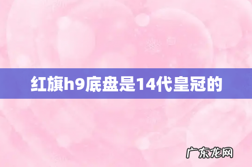 红旗h9底盘是14代皇冠的