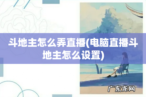电脑直播斗地主怎么设置 斗地主怎么弄直播