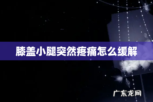 膝盖小腿突然疼痛怎么缓解