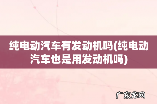 纯电动汽车也是用发动机吗 纯电动汽车有发动机吗