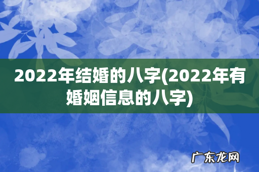 2022年有婚姻信息的八字 2022年结婚的八字
