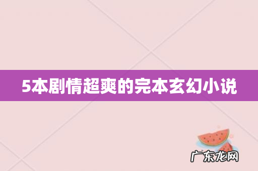 5本剧情超爽的完本玄幻小说