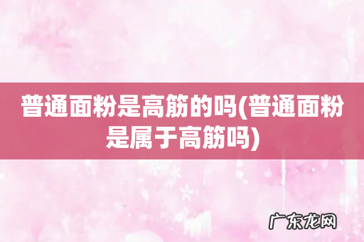 普通面粉是属于高筋吗 普通面粉是高筋的吗