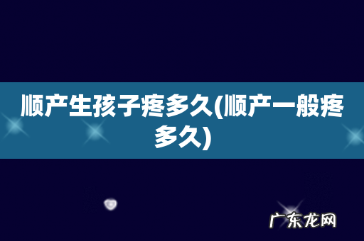 顺产一般疼多久 顺产生孩子疼多久