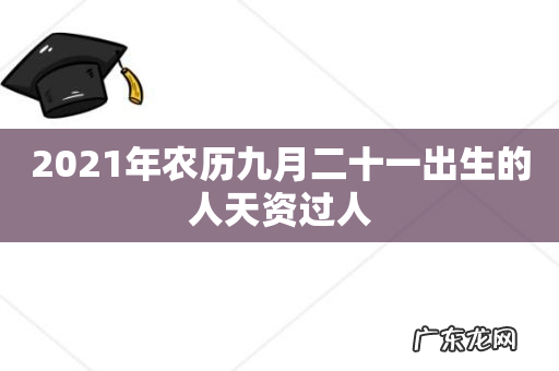 2021年农历九月二十一出生的人天资过人