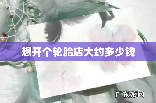 想开个轮胎店大约多少钱