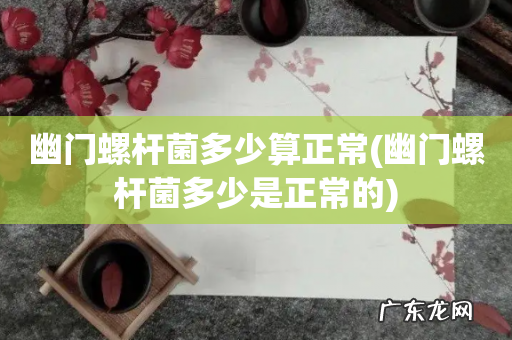 幽门螺杆菌多少是正常的 幽门螺杆菌多少算正常