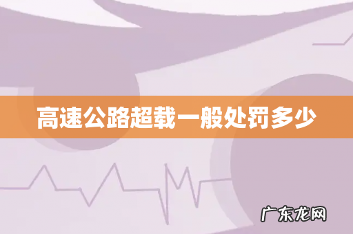 高速公路超载一般处罚多少