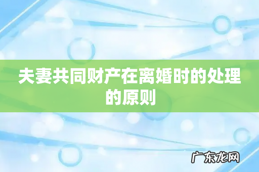夫妻共同财产在离婚时的处理的原则