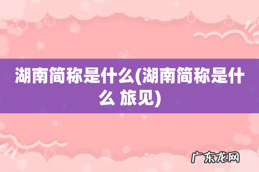湖南简称是什么 旅见 湖南简称是什么