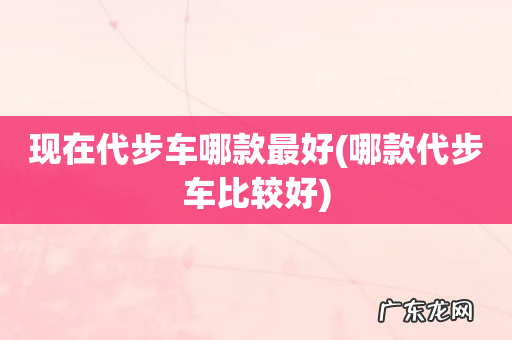 哪款代步车比较好 现在代步车哪款最好