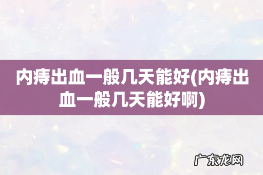 内痔出血一般几天能好啊 内痔出血一般几天能好