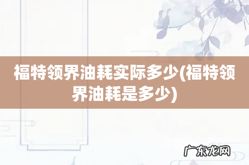 福特领界油耗是多少 福特领界油耗实际多少