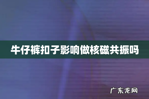 牛仔裤扣子影响做核磁共振吗